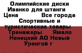 Олимпийские диски Иванко для штанги  › Цена ­ 7 500 - Все города Спортивные и туристические товары » Тренажеры   . Ямало-Ненецкий АО,Новый Уренгой г.